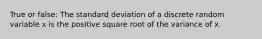 True or false: The standard deviation of a discrete random variable x is the positive square root of the variance of x.