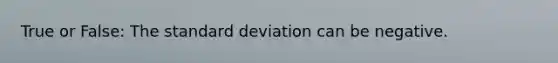 True or False: The standard deviation can be negative.