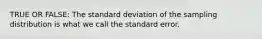 TRUE OR FALSE: The standard deviation of the sampling distribution is what we call the standard error.