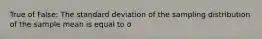 True of False: The standard deviation of the sampling distribution of the sample mean is equal to σ