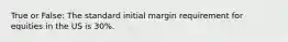 True or False: The standard initial margin requirement for equities in the US is 30%.