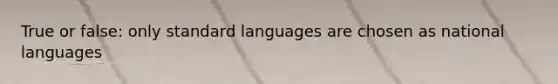 True or false: only standard languages are chosen as national languages