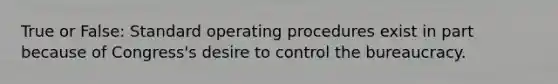 True or False: Standard operating procedures exist in part because of Congress's desire to control the bureaucracy.