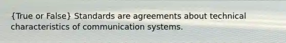 (True or False) Standards are agreements about technical characteristics of communication systems.​