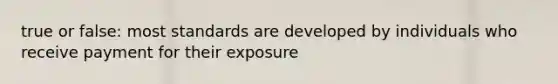 true or false: most standards are developed by individuals who receive payment for their exposure