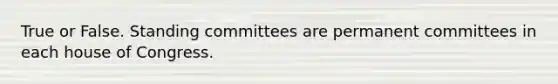 True or False. Standing committees are permanent committees in each house of Congress.