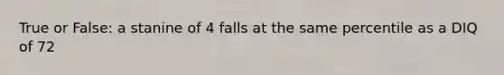 True or False: a stanine of 4 falls at the same percentile as a DIQ of 72