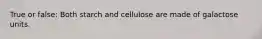 True or false: Both starch and cellulose are made of galactose units.