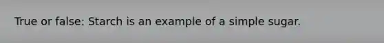 True or false: Starch is an example of a simple sugar.
