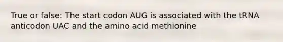 True or false: The start codon AUG is associated with the tRNA anticodon UAC and the amino acid methionine