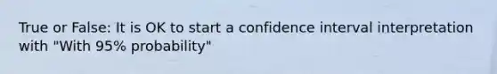 True or False: It is OK to start a confidence interval interpretation with "With 95% probability"