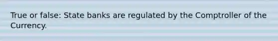 True or false: State banks are regulated by the Comptroller of the Currency.