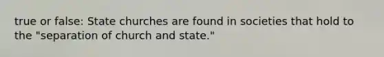 true or false: State churches are found in societies that hold to the "separation of church and state."