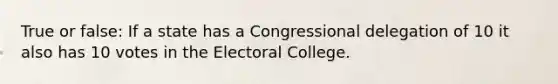 True or false: If a state has a Congressional delegation of 10 it also has 10 votes in the Electoral College.