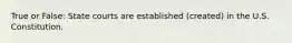 True or False: State courts are established (created) in the U.S. Constitution.