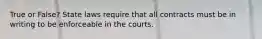 True or False? State laws require that all contracts must be in writing to be enforceable in the courts.