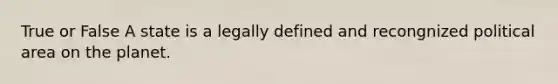 True or False A state is a legally defined and recongnized political area on the planet.