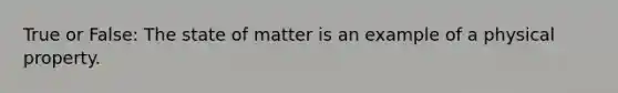 True or False: The state of matter is an example of a physical property.