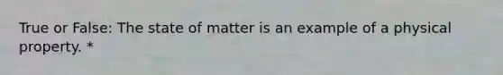 True or False: The state of matter is an example of a physical property. *