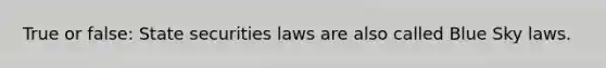 True or false: State securities laws are also called Blue Sky laws.