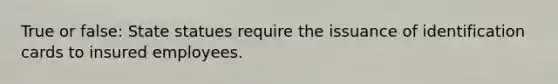True or false: State statues require the issuance of identification cards to insured employees.
