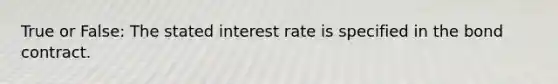 True or False: The stated interest rate is specified in the bond contract.