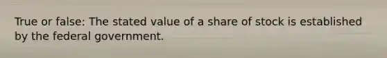 True or false: The stated value of a share of stock is established by the federal government.