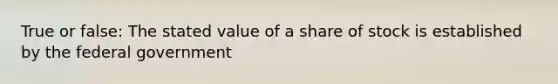 True or false: The stated value of a share of stock is established by the federal government