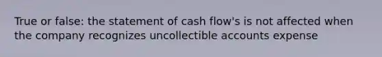 True or false: the statement of cash flow's is not affected when the company recognizes uncollectible accounts expense