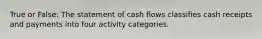 True or False: The statement of cash flows classifies cash receipts and payments into four activity categories.