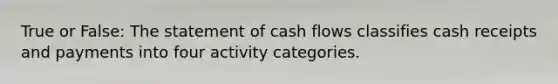 True or False: The statement of cash flows classifies cash receipts and payments into four activity categories.