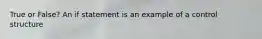 True or False? An if statement is an example of a control structure