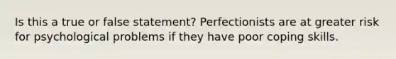 Is this a true or false statement? Perfectionists are at greater risk for psychological problems if they have poor coping skills.