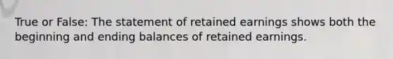 True or False: The statement of retained earnings shows both the beginning and ending balances of retained earnings.