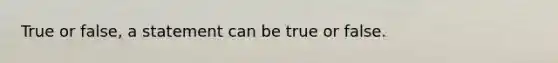 True or false, a statement can be true or false.