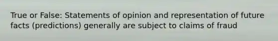 True or False: Statements of opinion and representation of future facts (predictions) generally are subject to claims of fraud