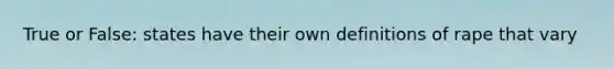 True or False: states have their own definitions of rape that vary
