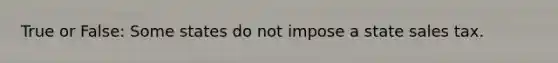 True or False: Some states do not impose a state sales tax.
