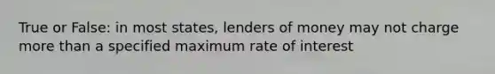 True or False: in most states, lenders of money may not charge more than a specified maximum rate of interest