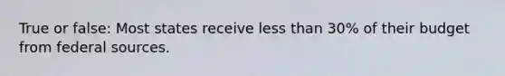 True or false: Most states receive less than 30% of their budget from federal sources.