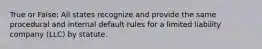 True or False: All states recognize and provide the same procedural and internal default rules for a limited liability company (LLC) by statute.