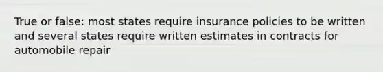 True or false: most states require insurance policies to be written and several states require written estimates in contracts for automobile repair