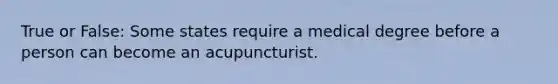 True or False: Some states require a medical degree before a person can become an acupuncturist.