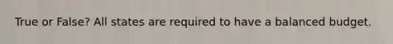 True or False? All states are required to have a balanced budget.