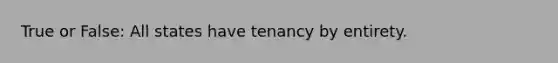 True or False: All states have tenancy by entirety.