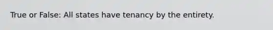 True or False: All states have tenancy by the entirety.