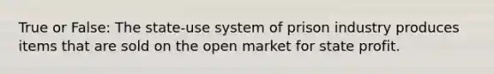 True or False: The state-use system of prison industry produces items that are sold on the open market for state profit.