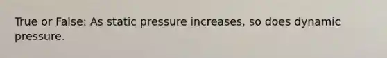 True or False: As static pressure increases, so does dynamic pressure.