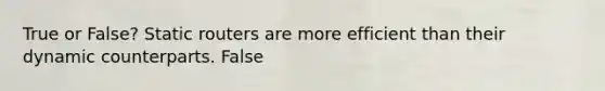 True or False? Static routers are more efficient than their dynamic counterparts. False
