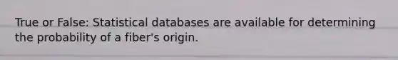 True or False: Statistical databases are available for determining the probability of a fiber's origin.